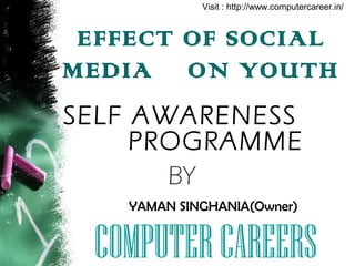 EFFECT OF SOCIAL
MEDIA ON YOUTH
SELF AWARENESS
PROGRAMME
BY
YAMAN SINGHANIA(Owner)
COMPUTERCAREERS
Visit : http://www.computercareer.in/
 