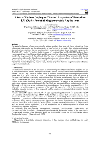 Advances in Physics Theories and Applications www.iiste.org
ISSN 2224-719X (Paper) ISSN 2225-0638 (Online)
Vol.19, 2013 - Selected from International Conference on Recent Trends in Applied Sciences with Engineering Applications
11
Effect of Sodium Doping on Thermal Properties of Perovskite
RMnO3 for Potential Magnetoelectric Applications
Archana Srivastava
Department of Physics, Sri Sathya Sai College for Women, Bhopal 462024, India
Tel: 00917552660186 E-mail: archanasaran@rediffmail.com
Rasna Thakur
Department of Physics, Barkatullah University, Bhopal 462026, India
Tel: 00917552491821 E-mail: rasanathakur@yahoo.com
N.K.Gaur
Department of Physics, Barkatullah University, Bhopal 462026, India
Tel: 00917552491821 E-mail: srl_nkgaur@yahoo.co.in
Abstract
The partial replacement of rare earth cation by sodium introduces large size and charge mismatch at A-site
affecting the bulk modulus and thermal properties of RMnO3 which in turn makes them suitable candidates for
thermoelectric applications. Thermal, elastic, cohesive properties of sodium doped Rare Earth manganites R1-
xNaxMnO3 (R3+
= La, Pr, Tb) has been studied by means of a Modified Rigid Ion Model (MRIM) and AIM theory.
Lattice specific heat (Cp) of Pr0.8Na0.2MnO3, and Tb0.85Na0.15MnO3 as a function of temperature (1K≤T≤ 350K) is
found to be in agreement with the published data. The trend of variation of Debye temperature (θD), thermal
expansion (α), bulk modulus (B) and cohesive energy (φ) with A-site cationic radius is predicted probably for the
first time for these technologically important doped rare earth manganites.
Keywords: Thermal Expansion, Specific Heat, Thermal properties, Colossal Magnetoresistance Materials,
Magnetoelectric materials.
1. Introduction
The multiferroic materials with the coexistence of (anti)ferromagnetic and (anti)ferroelectric properties are one
of the best candidates to enhance the magnetoelectric (ME) effects. It is reported that substitution of monovalent
ions (K+
, Rb+
, Na+
, Ag+
) for La in LaMnO3 results in increased magneto-resistance and large magneto-caloric
effect [Tao et al. 2000; Tang et al. 2000]. The ferroelectric polarization has been found to develop in
Tb0.85Na0.15MnO3 with the polarization vector pointing along the longest crystallographic direction [Chan, et al.
2007]. Pr0.8Na0.2MnO3 is a charge ordered system which is a paramagnetic insulator at ambient conditions and
exhibits an electrically insulating pseudo-CE type antiferromagnetic (AFM) state at low temperatures. Under
high externe pressures, structural changes in Pr0.8Na0.2MnO3 are accompanied by an insulator–metal transition
[Hejtmaek, et al. 2001]. At normal conditions, the system undergoes a charge ordering transition at TCO = 215 K,
followed by an antiferromagnetic arrangement of the pseudo-CE type at TN = 175 K. Experimentalists have
studied the magnetic properties of these compounds well but no attempts were made to determine their thermal
and elastic properties.
The ionic radius of Na+
Å (ionic radius =1.39Å CN 12) is larger than largest lanthanide La3+
(ionic radius =1.36Å
CN 12) and the effect of this doping in RMnO3 (R=La, Pr, Tb) is to increase the A-site cation radius and eg one
electron bandwidth of the manganites [Tao et al. 2000; Tang et al. 2000]. The insulator–metal transition
temperature TI-M is expected to increase and possible stabilization of ferromagnetic state at room temperature can
be achieved paving the way for magnetoelectric applications. So, it seems worthwhile to investigate the static
cohesive, elastic (bulk modulus (B)) and thermodynamic properties like Debye temperature (θD) Specific heat
(Cp) and volume thermal expansion ( )) at low temperatures and at room temperature as well of these
technologically important manganites.
We investigate here three potential magnetoelectric compounds La0.85Na0.15MnO3, Pr0.8Na0.2MnO3, and
Tb0.85Na0.15MnO3 for their elastic, cohesive and thermal properties. The studied samples of Tb0.85Na0.15MnO3,
Pr0.8Na0.2MnO3 exhibited Pbnm symmetry within the orthorhombic setting and La0.85Na0.15MnO3 showed
rhombohedral symmetry [Malavasi , et al. 2005].
2. Interaction Potential
The potential to describe the interatomic interactions of these materials within modified Rigid Ion Model
(MRIM) is formulated as
 