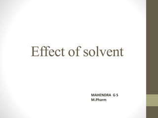 Effect of solvent
MAHENDRA G S
M.Pharm
 