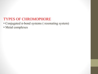 TYPES OF CHROMOPHORE
• Conjugated π-bond systems ( resonating system)
• Metal complexes
 