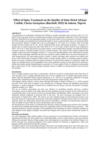 Food Science and Quality Management

www.iiste.org

ISSN 2224-6088 (Paper) ISSN 2225-0557 (Online)
Vol.19, 2013

Effect of Spice Treatment on the Quality of Solar Dried African
Catfish, Clarias Gariepinus (Burchell, 1822) In Sokoto, Nigeria
* I. Magawata and A. A. Shina
Department of Forestry and Fisheries, Usmanu Danfodiyo University, Sokoto, Nigeria.
*Correspondence Author Email- dantsafe@yahoo.com
ABSTRACT
An experiment was conducted to determine the efficiency of garlic and ginger spice mixtures at 0%, 1%, 2%,
and3% levels (per gram of fish) in retarding lipid oxidation on the proximate composition, Total Volatile Bases
Nitrogen, Microbial level and organoleptic quality of solar dried catfish (Clarias gariepinus) in Sokoto, Nigeria.
Fresh fish samples were purchased and washed thoroughly to remove sand and slime; they were humanely killed
and eviscerated. Muscles of bigger fish were silt and dipped in 15% brine for 10 minutes. They were then
divided into four batches S0 S1, S2, and S3 (replicated three times) representing un-spiced, 1% spiced, 2%
spiced, and 3% spiced respectively then Solar dried at 45 °C for 6 days, cooled, stored at room temperature
(26°C -32°C) for 5 weeks and used for proximate analysis, Total Volatile Bases Nitrogen, microbial and sensory
evaluation analysis. Untreated samples served as control treatment. The results of this research indicated that
samples treated with garlic and ginger mixtures (1:1 ratio) were microbiologically more stable than the control
samples as these had longer shelf-life and were not covered by visible mouldy mass of mycelium during the five
week storage period. The anti-oxidant activity of garlic, or garlic and ginger spice mixtures was evident from
lower Total Volatile Bases Nitrogen (TVBN) values of treated samples relative to untreated (control) samples.
Results of sensory evaluation showed a general preference for spice-treated samples. In conclusion, ginger and
garlic, two abundant spices in this geographical zone, when combined, as paste, in solar dried Clarias gariepinus
exhibit anti-oxidant and anti-fungal properties especially at 3% (per weight of fish). It is therefore recommended
that in preservation of fish, 3 percent ginger and garlic mixture in addition to salting should be used to prevent
fish spoilage.
Introduction
Fish is a highly nutritious food and it is particularly valued for its protein of high quality better than those of
meat and eggs. Fish is a highly digestible food, due to its low collagen level. It contains high quality protein,
amino acids and absorbable dietary minerals (Buhuiyan et al., 1993). It is an important component of average
Nigerian diet, contributing more than 40% of the total animal protein intake (Adeniyi, 1987)
Fish spoilage stability remains a serious factor affecting fish supply in Nigeria. Oladosu et al., (1992) reported
that 40% of the total catch in Nigeria is lost annually due to improper storage and inadequate preservation
techniques. A greater proportion is preserved by smoking and sun drying to prevent the growth of spoilage
organisms (Ihuahi et al., 2005)
The use of synthetic antioxidants has been very effective in controlling rancidity. However, synthetic
antioxidants are not available to the public and have been prohibited in many countries of the world because of
its undesirable effect on the enzymes of the liver and lung (Ikeme and Bhandary, 2001). Sun drying is one of the
traditional methods employed to preserved fish. It has been the most convenient and cheapest form of
preservation in Nigeria (Eyo, 2001). The need to use solar radiation/energy for fish drying has become even
more than necessary at the present time because of the huge competitive demand for fuel wood to be used in fish
smoking. Spices are edible plant materials that possess antioxidative, antiseptic and bacteriostatic properties.
They are added to food to delay the onset of deterioration such as rancidity.
The broad objective of the study is to determine the efficiency of garlic and ginger spice mixture in the extending
the shelf-life by retarding lipid oxidation and on the organoleptic quality of solar dried Clarias gariepinus. The
abundant production of garlic and ginger in this geopolitical zone necessitates its choice. Similarly, potentials of
solar radiation which appears abundant, convenient and cheapest form of preservation informed the conduct of
this study.
Materials and Methods
For each experiment, fresh catfish samples (Clarias gariepinus) were purchased from Forestry and Fisheries
departmental fish farm. The fish samples were washed thoroughly to remove sand and slime, and were humanely
killed and eviscerated. Muscles of large samples were silted using knives according to the method of Roger et al.
(1975). The fish were cleaned and dipped in 15% sodium chloride for 10minutes as suggested by Ikeme and
Bhandary (2001) drained and divided into 4 batches.
Fresh garlic (Allium sativum) and ginger (Zingiber officinalae) were bought and the outer coats of the garlic were
scrapped off. These were cleaned, ground properly into fine pastes and were applied as garlic and ginger (1:1)
7

 