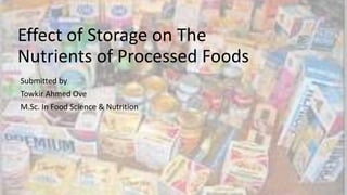 Effect of Storage on The
Nutrients of Processed Foods
Submitted by
Towkir Ahmed Ove
M.Sc. In Food Science & Nutrition
 