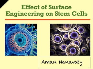 Effect of Surface
Engineering on Stem Cells
Aman Nanavaty
 