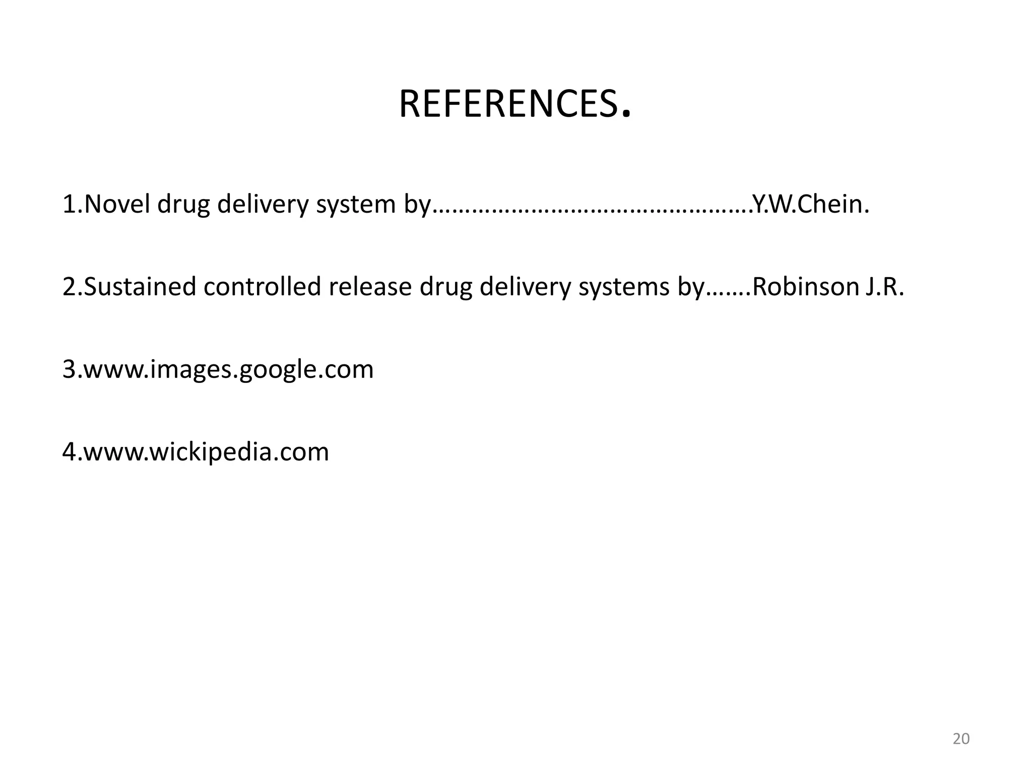 REFERENCES.

1.Novel drug delivery system by………………………………………….Y.W.Chein.

2.Sustained controlled release drug delivery systems by…….Robinson J.R.

3.www.images.google.com

4.www.wickipedia.com




                                                                          20
 