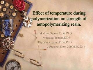 Effect of temperature during
polymerization on strength of
autopolymerizing resin.
Takahiro Ogawa,DDS,PhD
Mutsuko Tanaka,DDS
Kiyoshi Koyano,DDS,PhD
J Prosthet Dent 2000;84:222-4
 