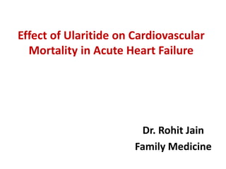 Effect of Ularitide on Cardiovascular
Mortality in Acute Heart Failure
Dr. Rohit Jain
Family Medicine
 