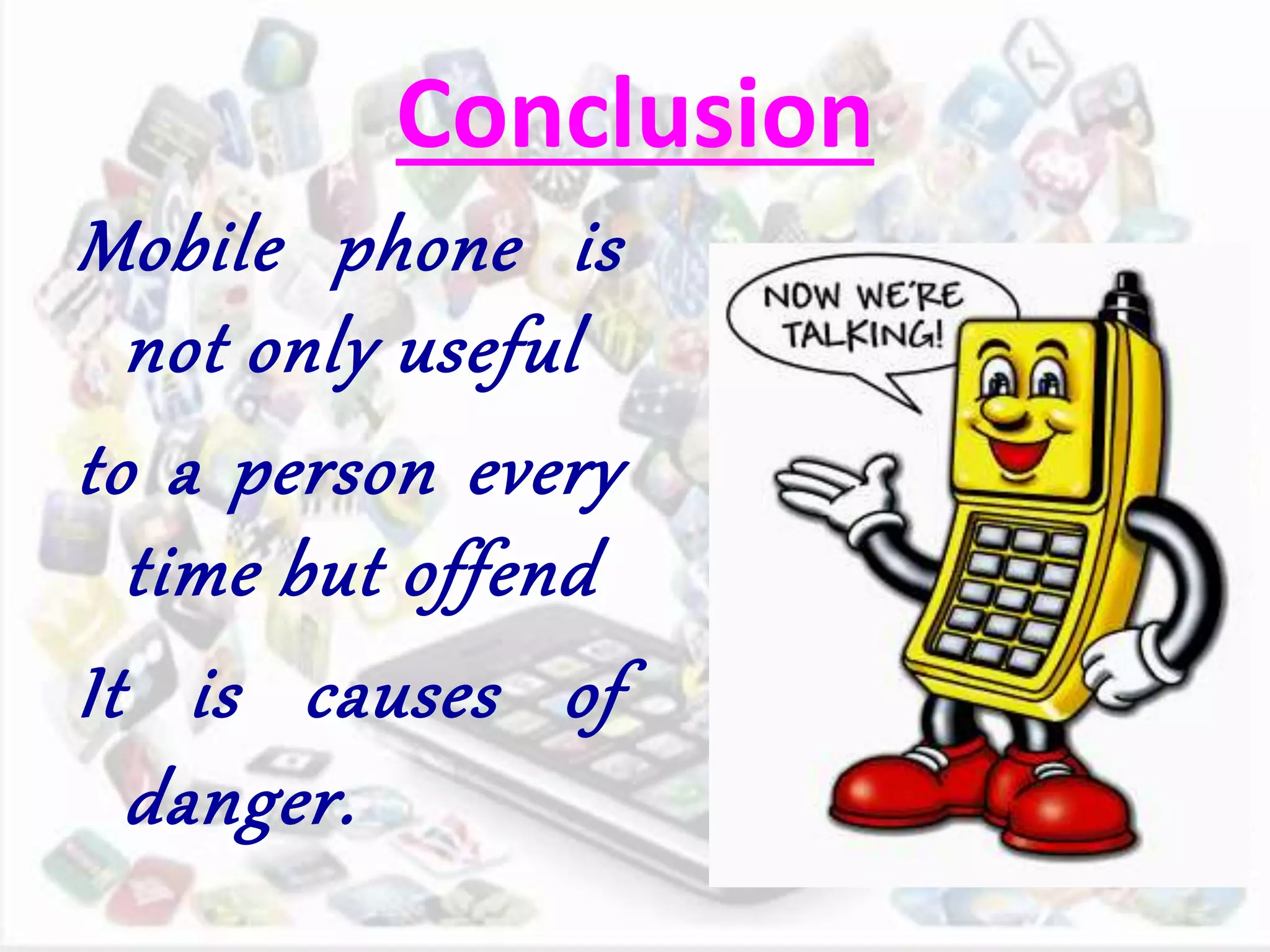 Conclusion
Mobile phone is
not only useful
to a person every
time but offend
It is causes of
danger.
 