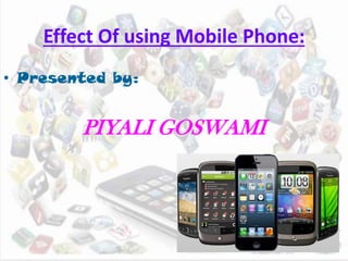Effect Of using Mobile Phone:
• Presented by:
PIYALI GOSWAMI
 