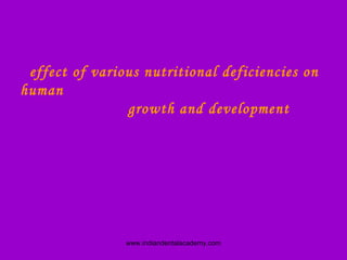 effect of various nutritional deficiencies on
human
growth and development

www.indiandentalacademy.com

 