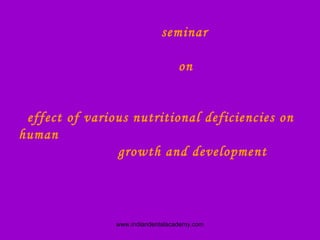 seminar
on
effect of various nutritional deficiencies on
human
growth and development
www.indiandentalacademy.com
 