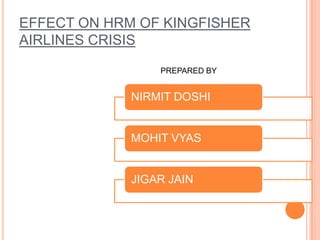 EFFECT ON HRM OF KINGFISHER
AIRLINES CRISIS

                 PREPARED BY


             NIRMIT DOSHI


             MOHIT VYAS


             JIGAR JAIN
 