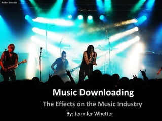 Amber Bressler Music Downloading The Effects on the Music Industry By: Jennifer Whetter 