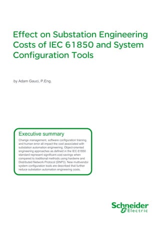 Effect on Substation Engineering
Costs of IEC 61850 and System
Configuration Tools
Executive summary
Change management, software configuration training,
and human error all impact the cost associated with
substation automation engineering. Object-oriented
engineering approaches as defined in the IEC 61850
standard represent significant cost savings when
compared to traditional methods using hardwire and
Distributed Network Protocol (DNP3). New multivendor
system configuration tools are described that further
reduce substation automation engineering costs.
by Adam Gauci, P.Eng.
 