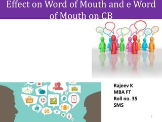 Effect on Word of Mouth and e Word
of Mouth on CB
Rajeev K
MBA FT
Roll no. 35
SMS
1
 