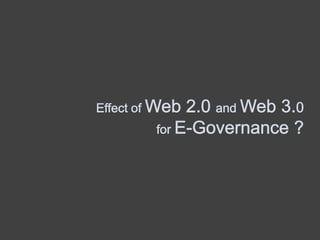 Effect of Web 2.0 and Web 3.0  for E-Governance ? 