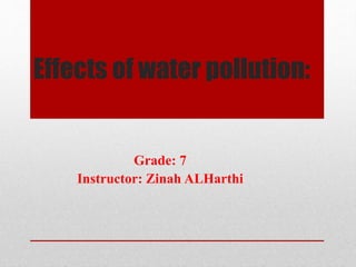 Effects of water pollution:
Grade: 7
Instructor: Zinah ALHarthi
 