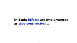 In Scala Effects are implemented
as type constructors ..
14
 