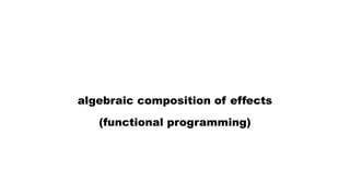 algebraic composition of effects
(functional programming)
 