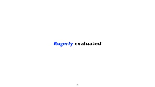 Eagerly evaluated
36
 