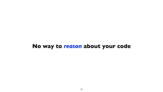 No way to reason about your code
39
 