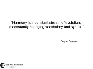 “ Harmony is a constant stream of evolution,  a constantly changing vocabulary and syntax.” Rogers Sessions © 2007 Parris, Wolfe & Associates [email_address] Canada: 416-548-4237 