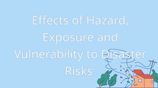 Exposure Disaster Example Effects-of-Hazard-Exposure-and-Vulnerability-to-Disaster-Risks.pptx