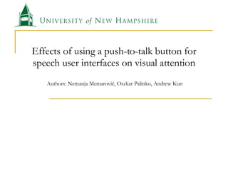 Effects of using a push-to-talk button for speech user interfaces on visual attention  Authors: Nemanja Memarovi ć , Oszkar Palinko, Andrew Kun 