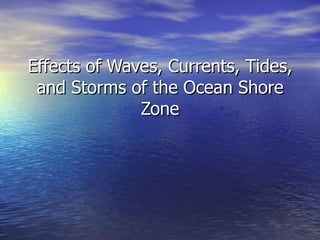 Effects of Waves, Currents, Tides, and Storms of the Ocean Shore Zone 