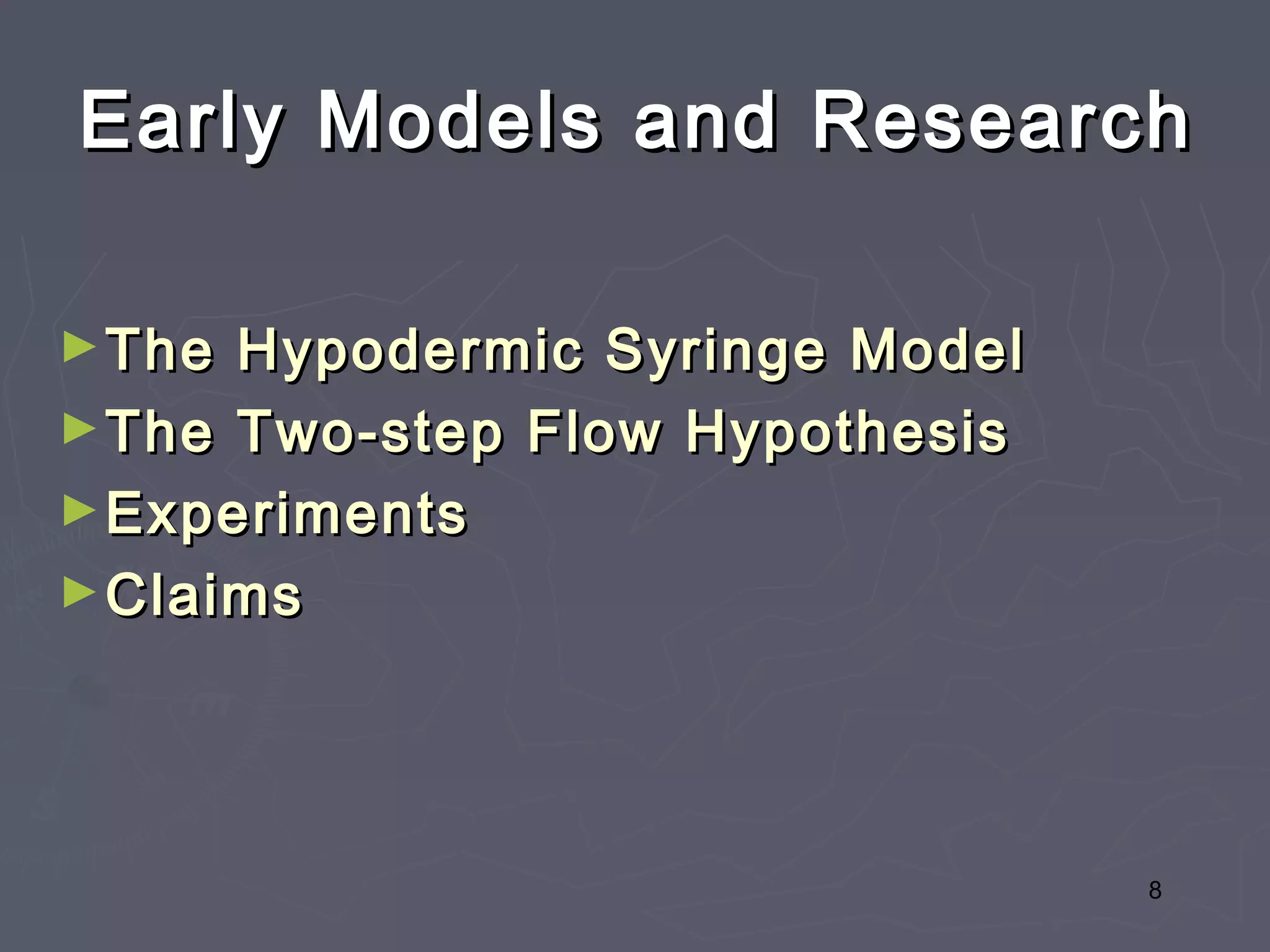 Early Models and Research

► The Hypodermic Syringe Model
► The Two-step Flow Hypothesis
► Experiments
► Claims




                                 8
 