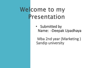 • Submitted by
Name: -Deepak Upadhaya
Mba 2nd year (Marketing )
Sandip university
 