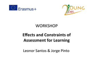 WORKSHOP	
	
Eﬀects	and	Constraints	of	
Assessment	for	Learning	
Leonor	Santos	&	Jorge	Pinto	
 