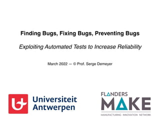 Finding Bugs, Fixing Bugs, Preventing Bugs
 
Exploiting Automated Tests to Increase Reliability
March 2022 — © Prof. Serge Demeyer
 