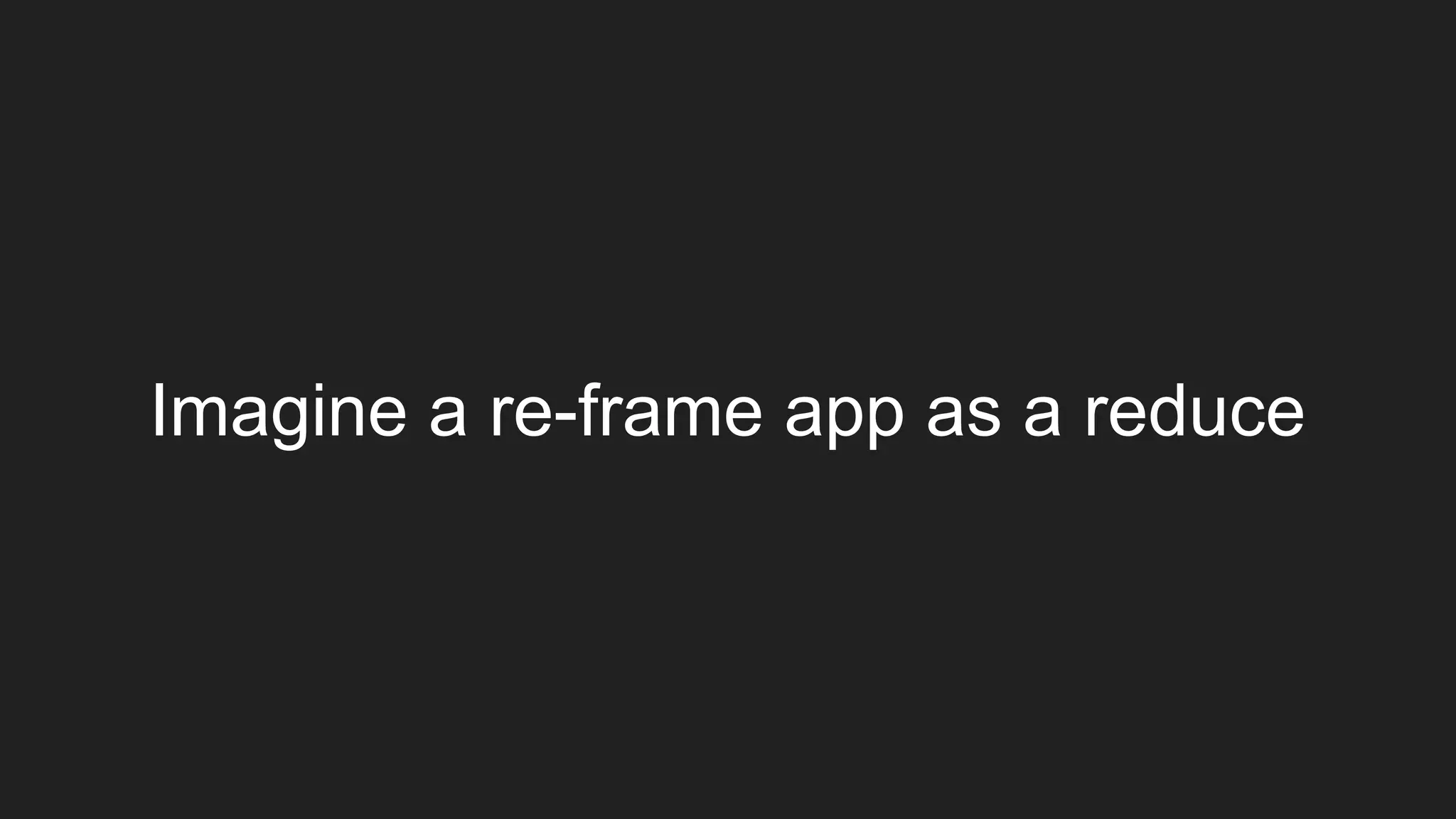 Imagine a re-frame app as a reduce
 