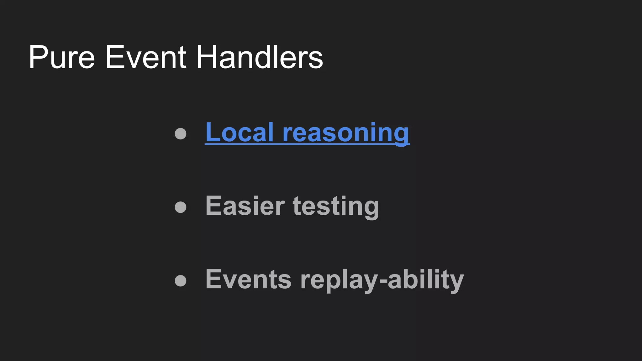 Pure Event Handlers
● Local reasoning
● Easier testing
● Events replay-ability
 