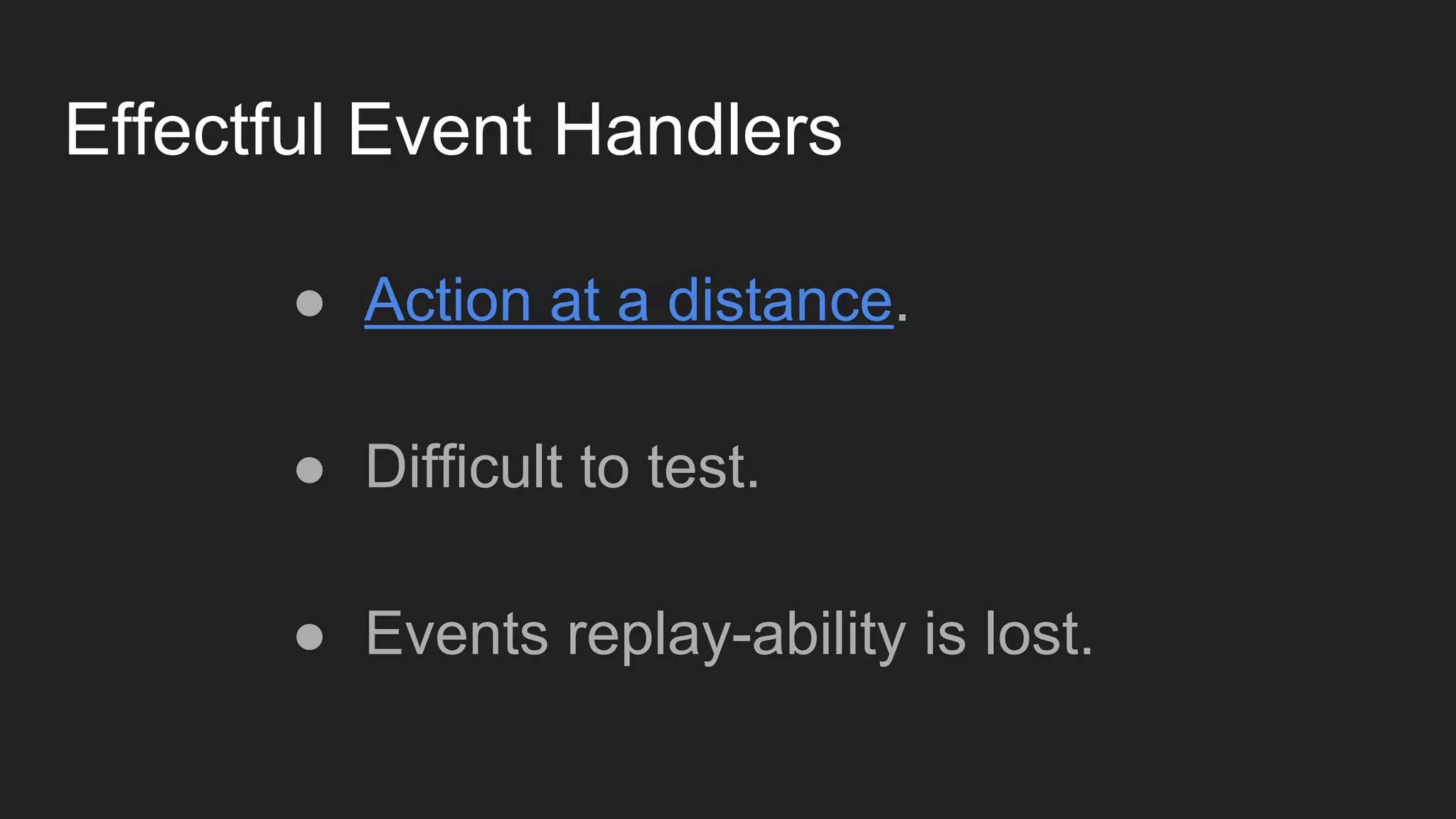 Effectful Event Handlers
● Action at a distance.
● Difficult to test.
● Events replay-ability is lost.
 