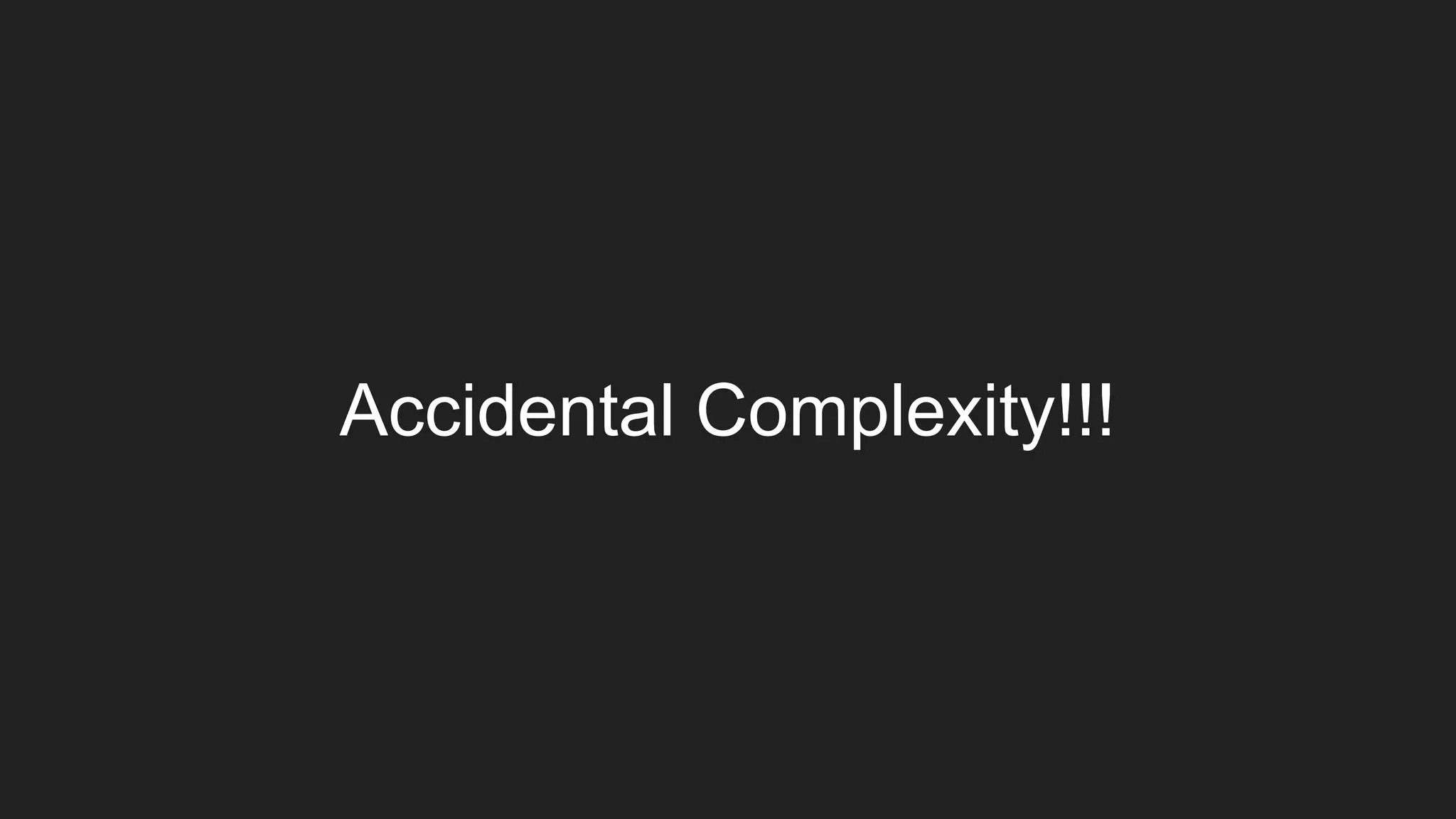 Accidental Complexity!!!
 