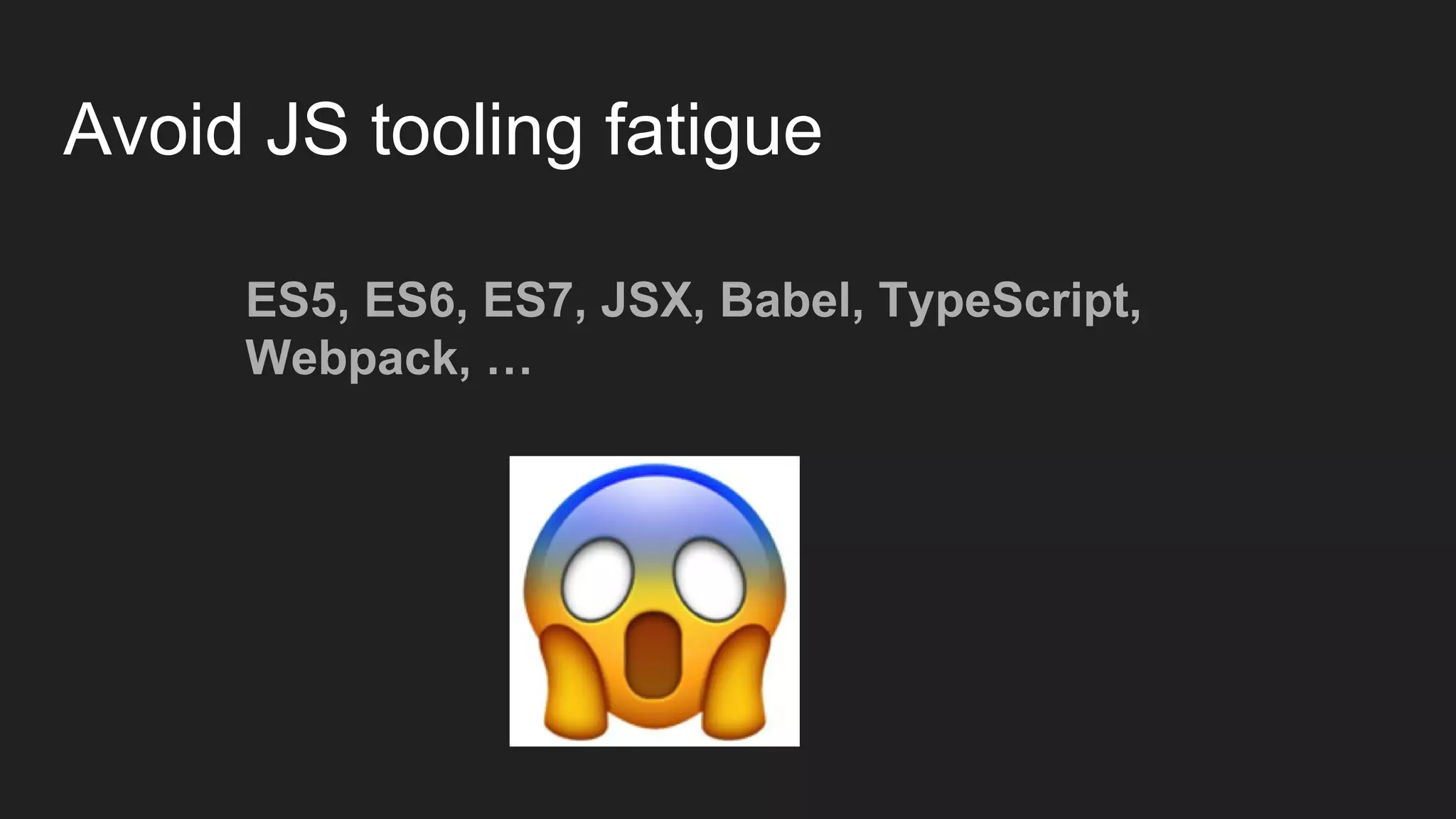 Avoid JS tooling fatigue
ES5, ES6, ES7, JSX, Babel, TypeScript,
Webpack, …
 