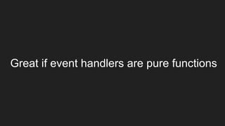 Great if event handlers are pure functions
 