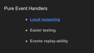 Pure Event Handlers
● Local reasoning
● Easier testing
● Events replay-ability
 