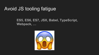 Avoid JS tooling fatigue
ES5, ES6, ES7, JSX, Babel, TypeScript,
Webpack, …
 