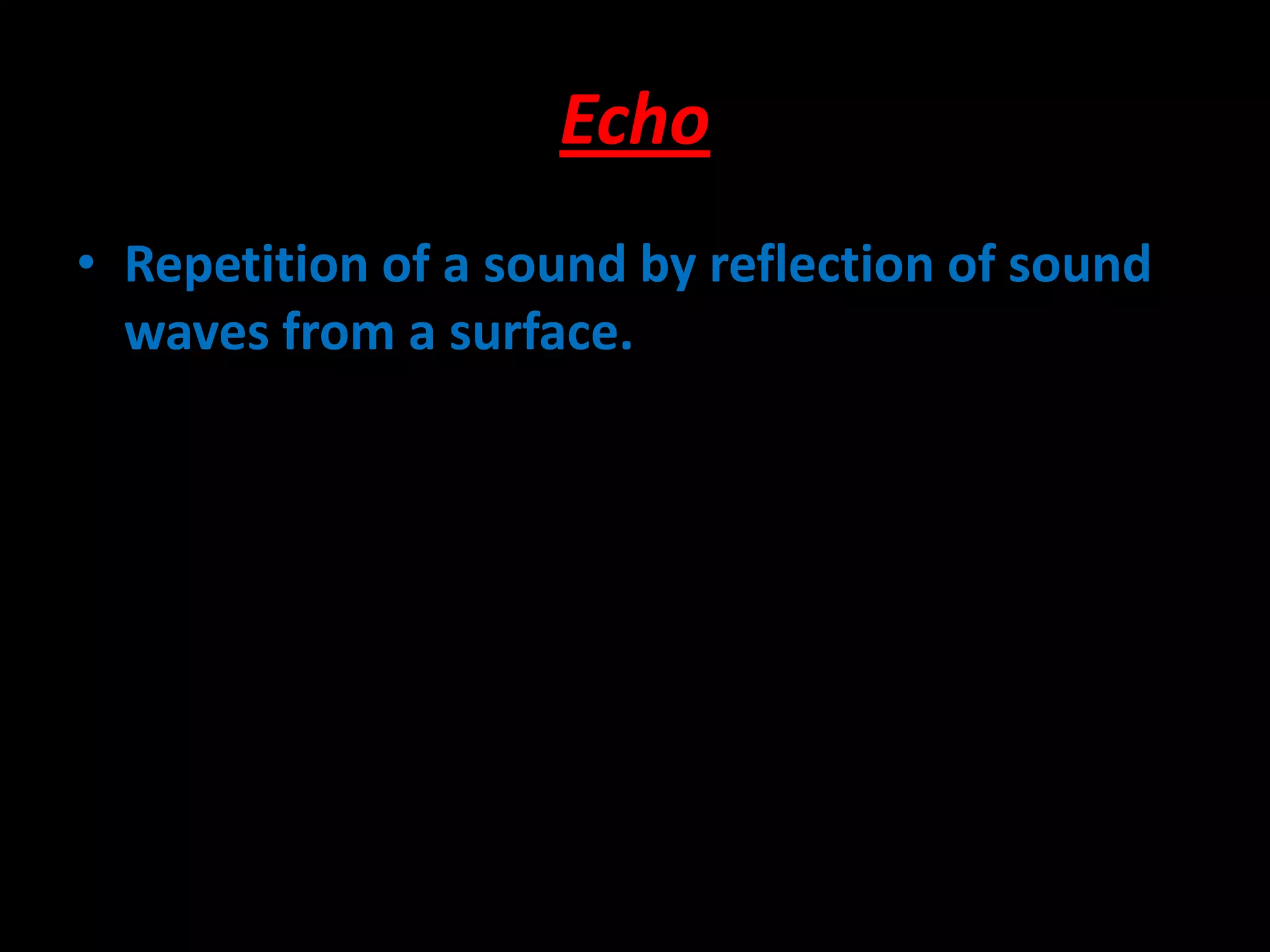Echo
• Repetition of a sound by reflection of sound
waves from a surface.