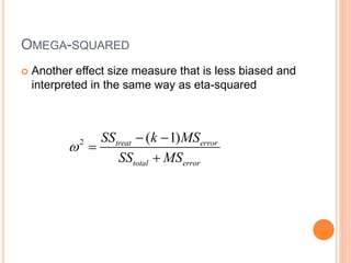 OMEGA-SQUARED
 Another effect size measure that is less biased and
interpreted in the same way as eta-squared
2 ( 1)
treat error
total error
SS k MS
SS MS

 


 