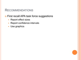 RECOMMENDATIONS
 First recall APA task force suggestions
 Report effect sizes
 Report confidence intervals
 Use graphics
 