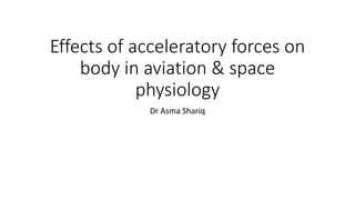 Effects of acceleratory forces on
body in aviation & space
physiology
Dr Asma Shariq
 