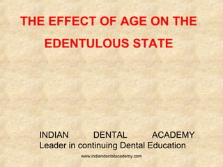 THE EFFECT OF AGE ON THE
EDENTULOUS STATE
INDIAN DENTAL ACADEMY
Leader in continuing Dental Education
www.indiandentalacademy.com
 