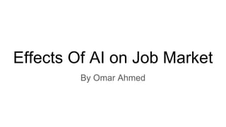 Effects Of AI on Job Market
By Omar Ahmed
 