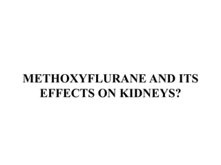 METHOXYFLURANE AND ITS
EFFECTS ON KIDNEYS?
 