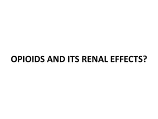 OPIOIDS AND ITS RENAL EFFECTS?
 