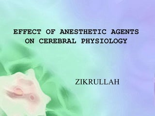 EFFECT OF ANESTHETIC AGENTS
ON CEREBRAL PHYSIOLOGY
ZIKRULLAH
 