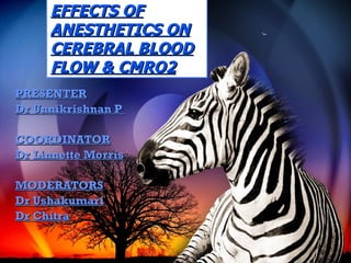 EFFECTS OF ANESTHETICS ON CEREBRAL BLOOD FLOW & CMRO2 PRESENTER Dr Unnikrishnan P  COORDINATOR Dr Linnette Morris MODERATORS Dr Ushakumari Dr Chitra 